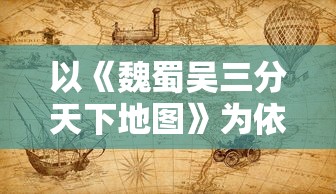 以《魏蜀吴三分天下地图》为依据，深入解析三国历史文化地理分布与战略要点