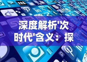 深度解析'次时代'含义：探讨次时代科技发展对未来社会影响的宏观视角